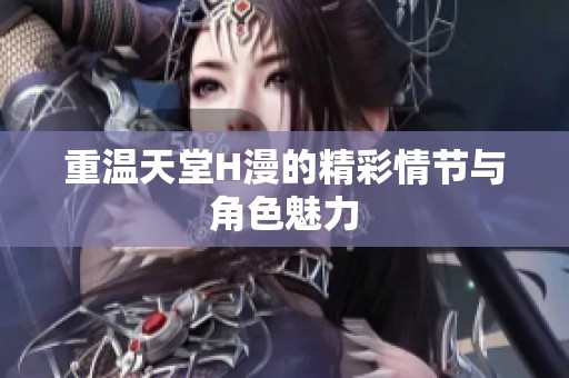 重温天堂H漫的精彩情节与角色魅力