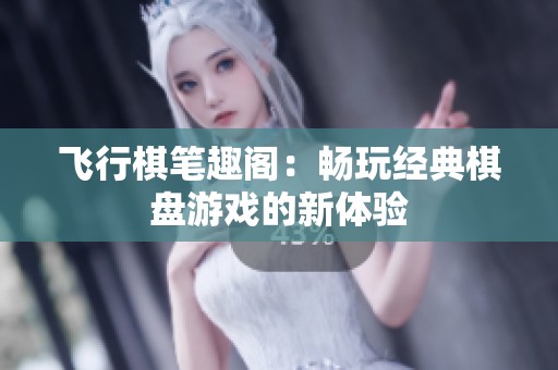 飞行棋笔趣阁：畅玩经典棋盘游戏的新体验