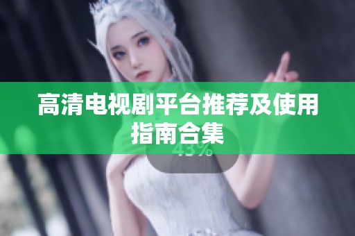 高清电视剧平台推荐及使用指南合集