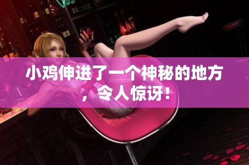小鸡伸进了一个神秘的地方，令人惊讶！