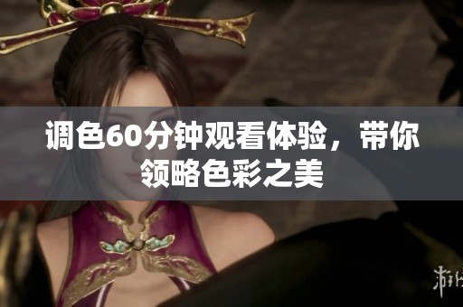 调色60分钟观看体验，带你领略色彩之美