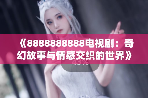 《8888888888电视剧：奇幻故事与情感交织的世界》