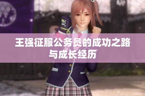 王强征服公务员的成功之路与成长经历