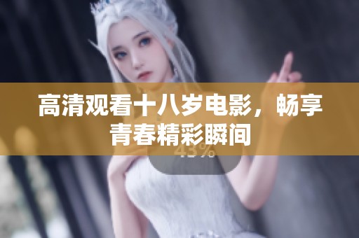 高清观看十八岁电影，畅享青春精彩瞬间