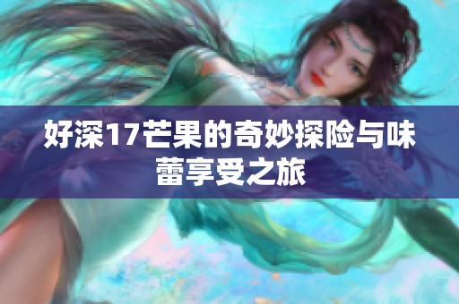 好深17芒果的奇妙探险与味蕾享受之旅