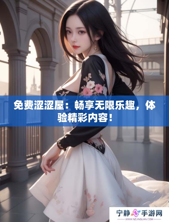 免费涩涩屋：畅享无限乐趣，体验精彩内容！