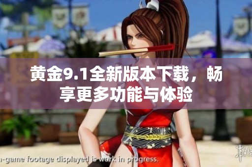 黄金9.1全新版本下载，畅享更多功能与体验
