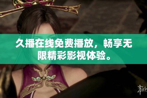久播在线免费播放，畅享无限精彩影视体验。