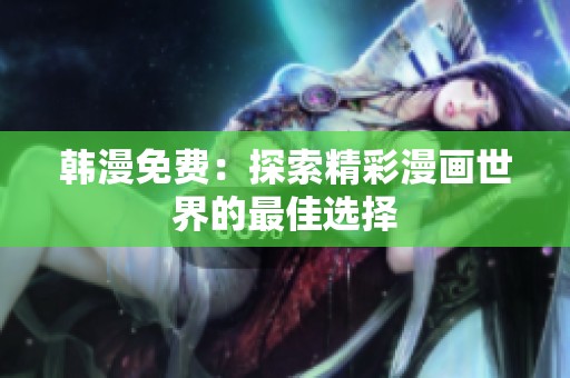 韩漫免费：探索精彩漫画世界的最佳选择