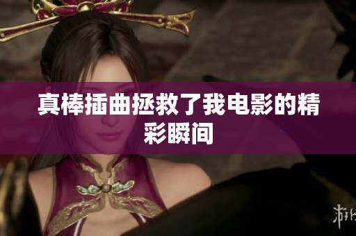真棒插曲拯救了我电影的精彩瞬间