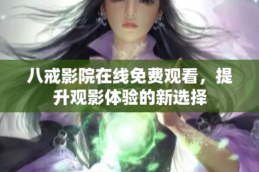 八戒影院在线免费观看，提升观影体验的新选择