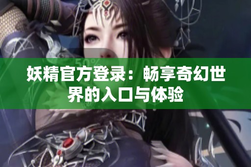 妖精官方登录：畅享奇幻世界的入口与体验
