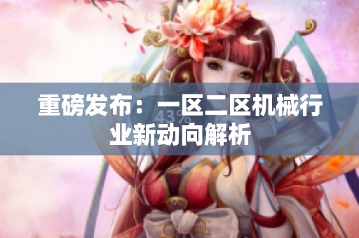 重磅发布：一区二区机械行业新动向解析