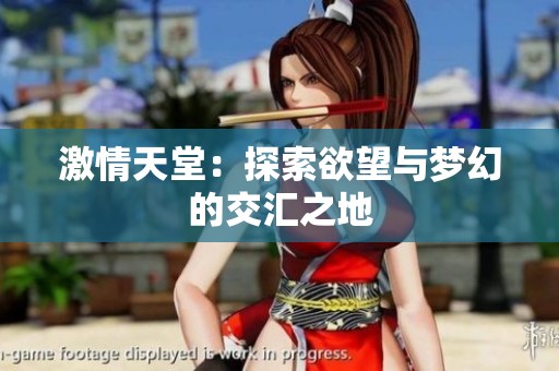 激情天堂：探索欲望与梦幻的交汇之地
