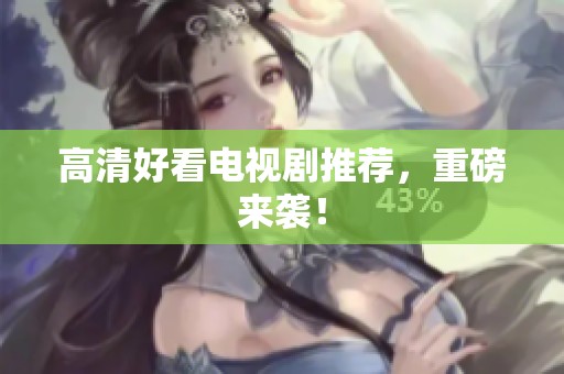高清好看电视剧推荐，重磅来袭！