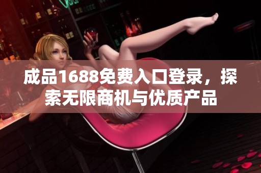 成品1688免费入口登录，探索无限商机与优质产品