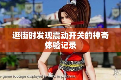 逛街时发现震动开关的神奇体验记录