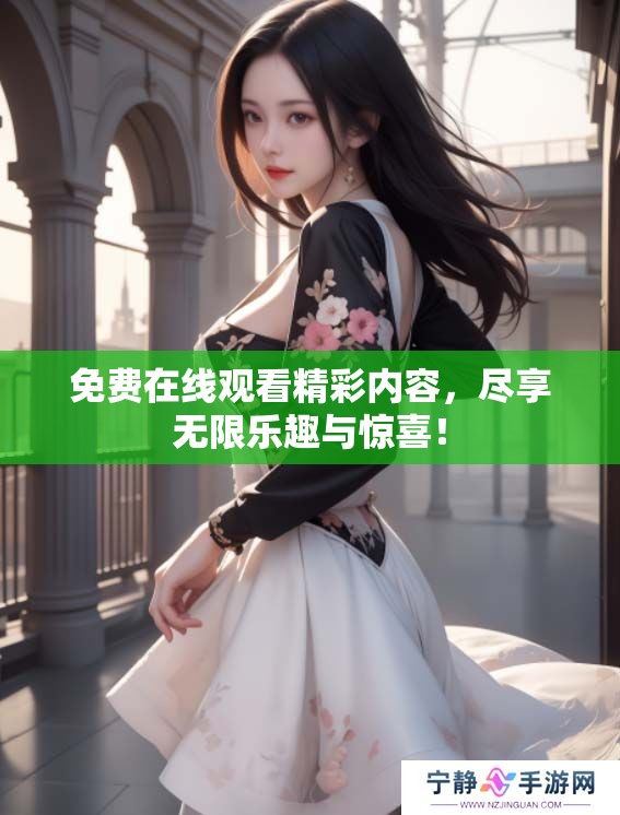 免费在线观看精彩内容，尽享无限乐趣与惊喜！