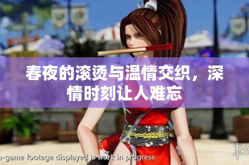 春夜的滚烫与温情交织，深情时刻让人难忘