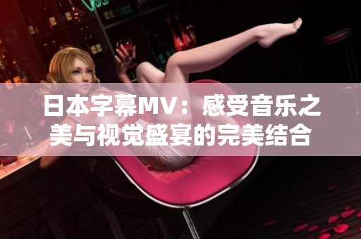 日本字幕MV：感受音乐之美与视觉盛宴的完美结合