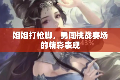 姐姐打枪脚，勇闯挑战赛场的精彩表现