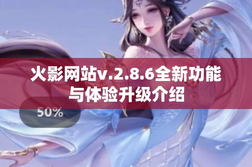 火影网站v.2.8.6全新功能与体验升级介绍