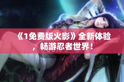 《1免费版火影》全新体验，畅游忍者世界！