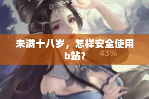 未满十八岁，怎样安全使用b站？