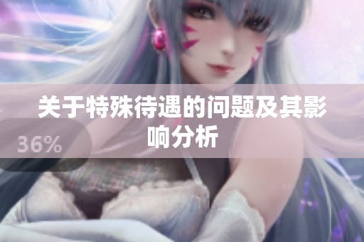 关于特殊待遇的问题及其影响分析