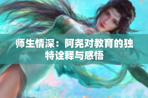 师生情深：阿尧对教育的独特诠释与感悟