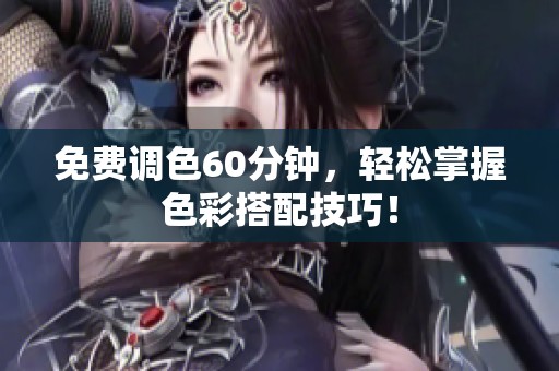 免费调色60分钟，轻松掌握色彩搭配技巧！