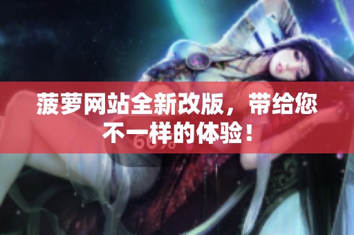菠萝网站全新改版，带给您不一样的体验！
