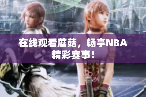在线观看蘑菇，畅享NBA精彩赛事！