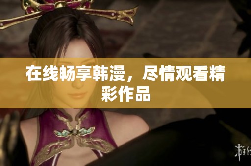 在线畅享韩漫，尽情观看精彩作品