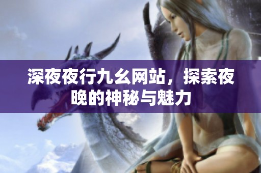 深**行九幺网站，探索夜晚的神秘与魅力