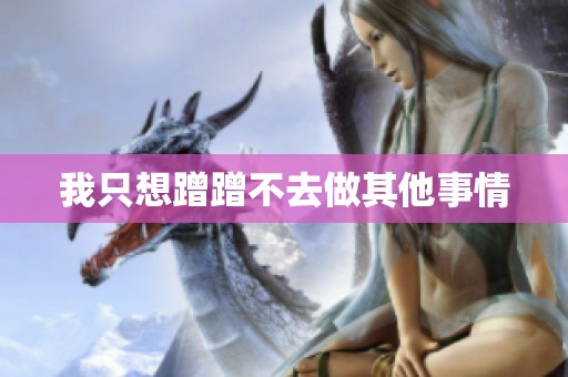 我只想蹭蹭不去做其他事情