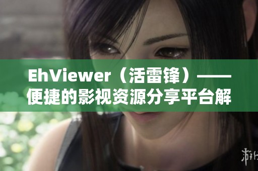 EhViewer（活雷锋）——便捷的影视资源分享平台解析