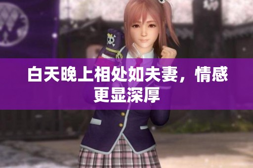 白天晚上相处如夫妻，情感更显深厚