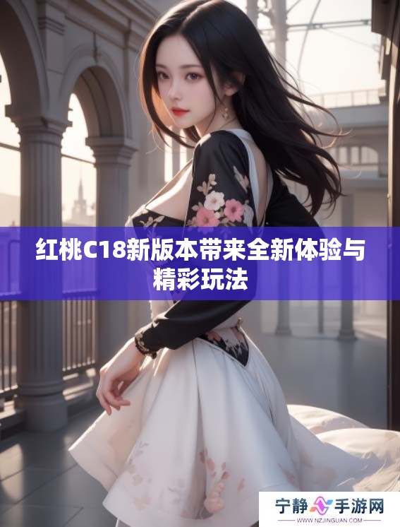 红桃C18新版本带来全新体验与精彩玩法 红桃C18新版本带来全新体验与精彩玩法