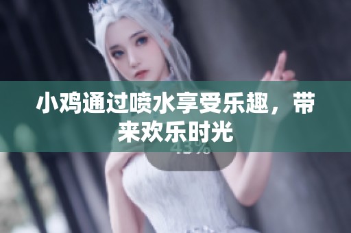 小鸡通过喷水享受乐趣，带来欢乐时光