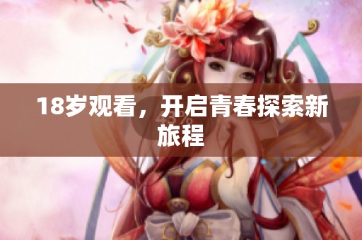 18岁观看,开启青春探索新旅程 18岁观看,开启青春探索新旅程