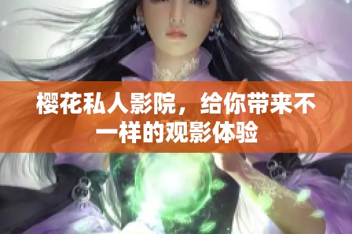 樱花私人影院，给你带来不一样的观影体验