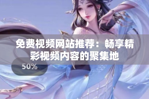 免费视频网站推荐：畅享精彩视频内容的聚集地