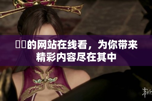 妺妺的网站在线看，为你带来精彩内容尽在其中
