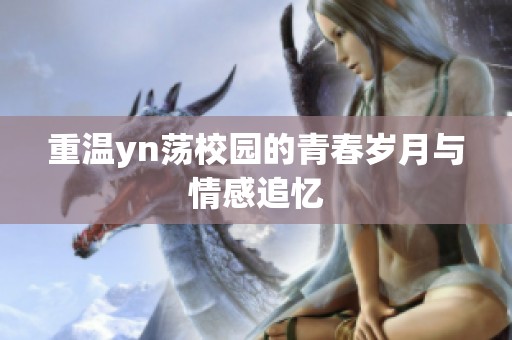 重温yn荡校园的青春岁月与情感追忆