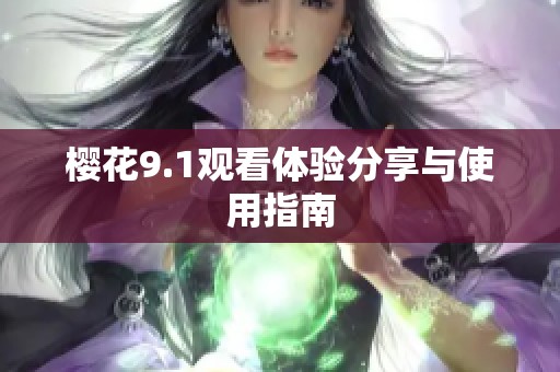 樱花9.1观看体验分享与使用指南