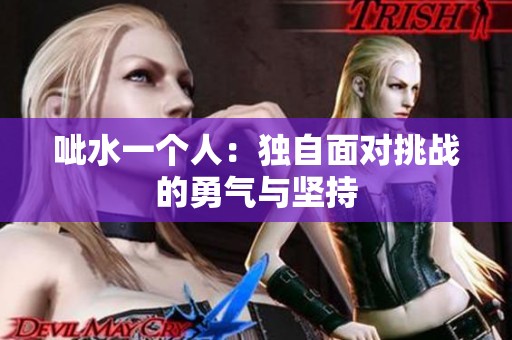 呲水一个人：独自面对挑战的勇气与坚持
