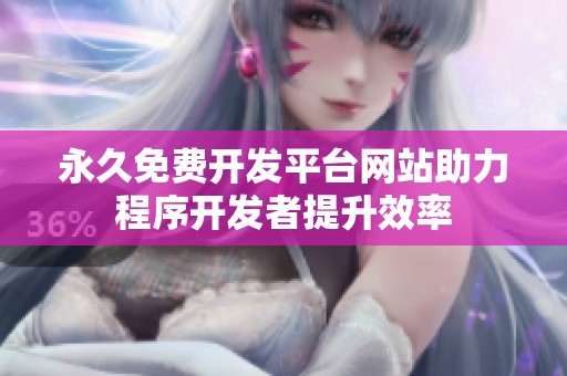 永久免费开发平台网站助力程序开发者提升效率