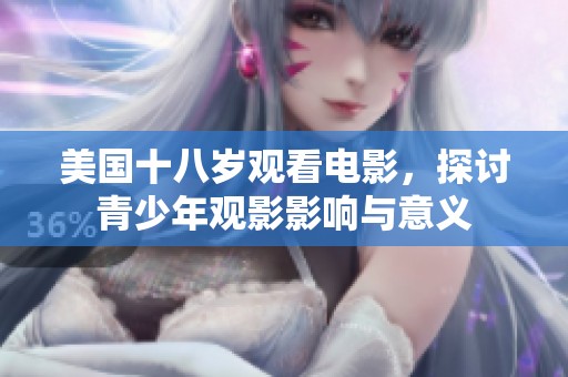 美国十八岁观看电影，探讨青少年观影影响与意义