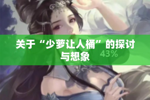 关于“少萝让人桶”的探讨与想象